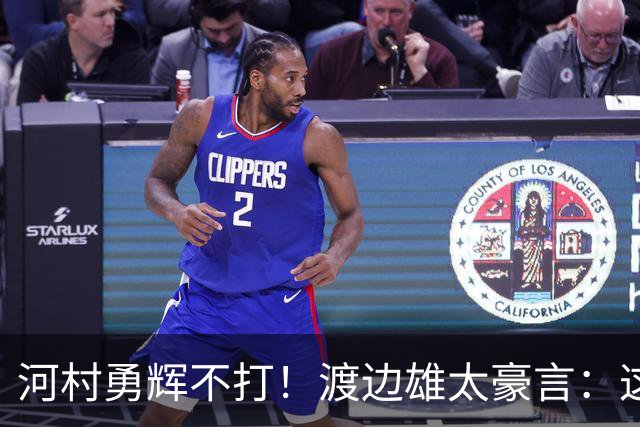 河村勇辉不打！渡边雄太豪言：这支日本队完全可以击败中国男篮