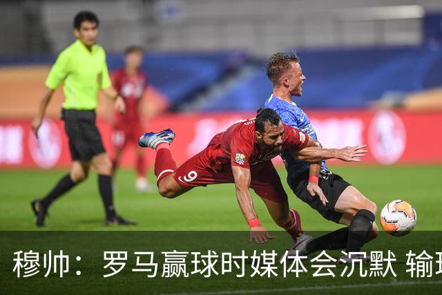 穆帅：罗马赢球时媒体会沉默 输球他们反而会庆祝