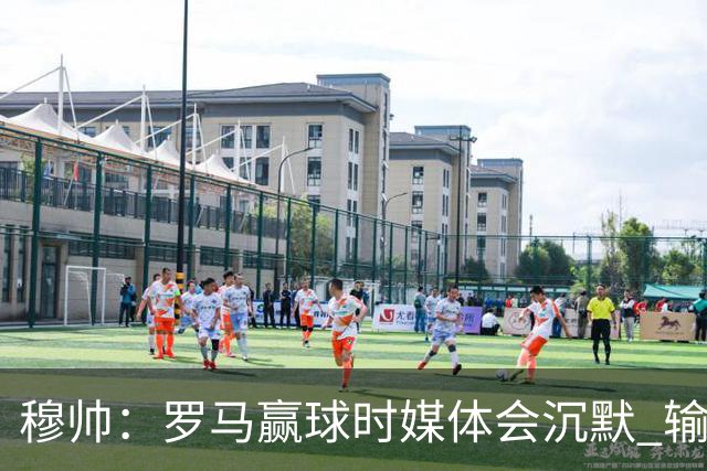 穆帅：罗马赢球时媒体会沉默 输球他们反而会庆祝