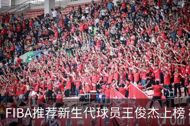 FIBA推荐新生代球员王俊杰上榜 杨瀚森有望成世界级球星