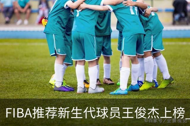 FIBA推荐新生代球员王俊杰上榜 杨瀚森有望成世界级球星